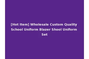 [Hot Item] Wholesale Custom Quality School Uniform Blazer Shool Uniform Set