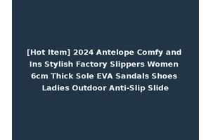 [Hot Item] 2024 Antelope Comfy and Ins Stylish Factory Slippers Women 6cm Thick Sole EVA Sandals Shoes Ladies Outdoor Anti-Slip Slide