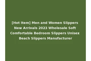 [Hot Item] Men and Women Slippers New Arrivals 2023 Wholesale Soft Comfortable Bedroom Slippers Unisex Beach Slippers Manufacturer