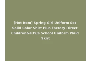 [Hot Item] Spring Girl Uniform Set Solid Color Shirt Plus Factory Direct Children's School Uniform Plaid Skirt