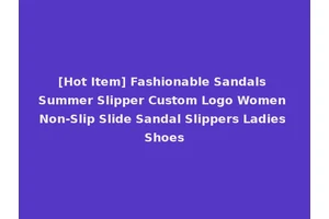 [Hot Item] Fashionable Sandals Summer Slipper Custom Logo Women Non-Slip Slide Sandal Slippers Ladies Shoes
