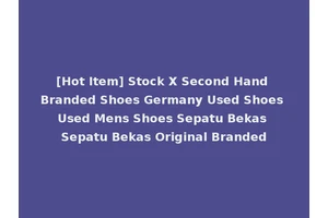 [Hot Item] Stock X Second Hand Branded Shoes Germany Used Shoes Used Mens Shoes Sepatu Bekas Sepatu Bekas Original Branded