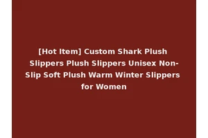 [Hot Item] Custom Shark Plush Slippers Plush Slippers Unisex Non-Slip Soft Plush Warm Winter Slippers for Women