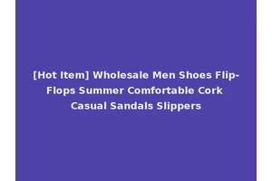 [Hot Item] Wholesale Men Shoes Flip-Flops Summer Comfortable Cork Casual Sandals Slippers