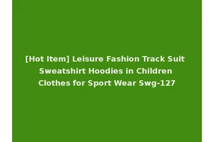 [Hot Item] Leisure Fashion Track Suit Sweatshirt Hoodies in Children Clothes for Sport Wear Swg-127