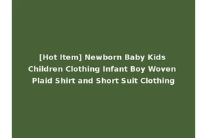 [Hot Item] Newborn Baby Kids Children Clothing Infant Boy Woven Plaid Shirt and Short Suit Clothing