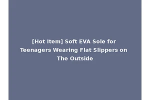 [Hot Item] Soft EVA Sole for Teenagers Wearing Flat Slippers on The Outside