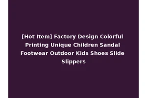[Hot Item] Factory Design Colorful Printing Unique Children Sandal Footwear Outdoor Kids Shoes Slide Slippers
