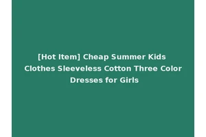 [Hot Item] Cheap Summer Kids Clothes Sleeveless Cotton Three Color Dresses for Girls