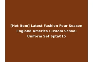 [Hot Item] Latest Fashion Four Season England America Custom School Uniform Set Spta015