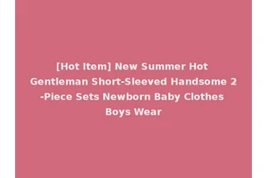[Hot Item] New Summer Hot Gentleman Short-Sleeved Handsome 2-Piece Sets Newborn Baby Clothes Boys Wear