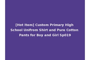[Hot Item] Custom Primary High School Unifrom Shirt and Pure Cotton Pants for Boy and Girl Sp019