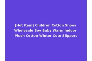 [Hot Item] Children Cotton Shoes Wholesale Boy Baby Warm Indoor Plush Cotton Winter Cute Slippers