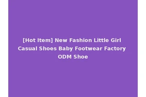[Hot Item] New Fashion Little Girl Casual Shoes Baby Footwear Factory ODM Shoe