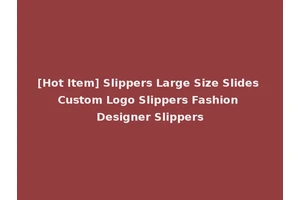 [Hot Item] Slippers Large Size Slides Custom Logo Slippers Fashion Designer Slippers