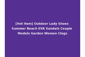 [Hot Item] Outdoor Lady Shoes Summer Beach EVA Sandals Couple Models Garden Women Clogs