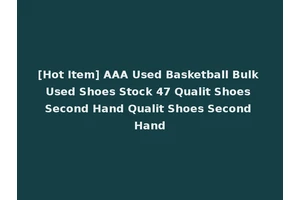 [Hot Item] AAA Used Basketball Bulk Used Shoes Stock 47 Qualit Shoes Second Hand Qualit Shoes Second Hand