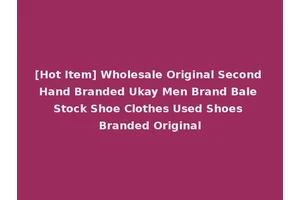 [Hot Item] Wholesale Original Second Hand Branded Ukay Men Brand Bale Stock Shoe Clothes Used Shoes Branded Original