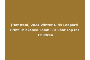 [Hot Item] 2024 Winter Girls Leopard Print Thickened Lamb Fur Coat Top for Children