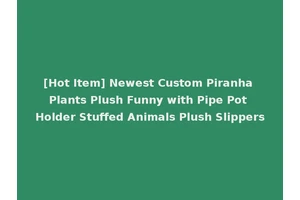 [Hot Item] Newest Custom Piranha Plants Plush Funny with Pipe Pot Holder Stuffed Animals Plush Slippers