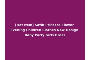 [Hot Item] Satin Princess Flower Evening Children Clothes New Design Baby Party Girls Dress