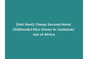 [Hot Item] Cheap Second-Hand Children's Shoes in Container out of Africa