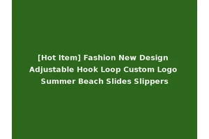 [Hot Item] Fashion New Design Adjustable Hook Loop Custom Logo Summer Beach Slides Slippers