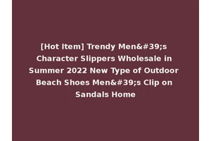 [Hot Item] Trendy Men's Character Slippers Wholesale in Summer 2022 New Type of Outdoor Beach Shoes Men's Clip on Sandals Home