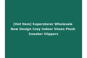 [Hot Item] Superstarer Wholesale New Design Cozy Indoor Shoes Plush Sneaker Slippers