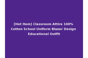 [Hot Item] Classroom Attire 100% Cotton School Uniform Blazer Design Educational Outfit