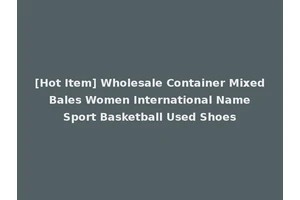 [Hot Item] Wholesale Container Mixed Bales Women International Name Sport Basketball Used Shoes