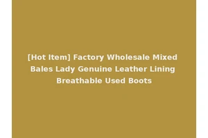 [Hot Item] Factory Wholesale Mixed Bales Lady Genuine Leather Lining Breathable Used Boots