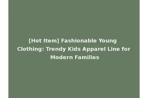 [Hot Item] Fashionable Young Clothing: Trendy Kids Apparel Line for Modern Families