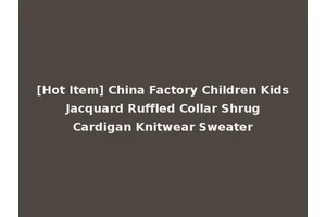 [Hot Item] China Factory Children Kids Jacquard Ruffled Collar Shrug Cardigan Knitwear Sweater