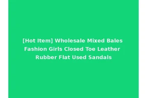[Hot Item] Wholesale Mixed Bales Fashion Girls Closed Toe Leather Rubber Flat Used Sandals