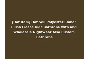 [Hot Item] Hot Sell Polyester Shiner Plush Fleece Kids Bathrobe with and Wholesale Nightwear Also Custom Bathrobe