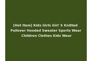 [Hot Item] Kids Girls Girl′ S Knitted Pullover Hooded Sweater Sports Wear Children Clothes Kids Wear