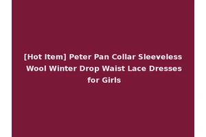 [Hot Item] Peter Pan Collar Sleeveless Wool Winter Drop Waist Lace Dresses for Girls