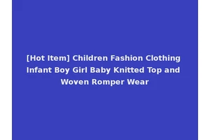 [Hot Item] Children Fashion Clothing Infant Boy Girl Baby Knitted Top and Woven Romper Wear