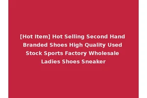[Hot Item] Hot Selling Second Hand Branded Shoes High Quality Used Stock Sports Factory Wholesale Ladies Shoes Sneaker
