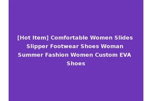 [Hot Item] Comfortable Women Slides Slipper Footwear Shoes Woman Summer Fashion Women Custom EVA Shoes