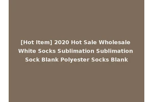 [Hot Item] 2020 Hot Sale Wholesale White Socks Sublimation Sublimation Sock Blank Polyester Socks Blank