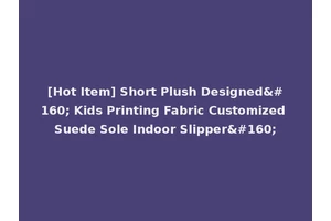 [Hot Item] Short Plush Designed  Kids Printing Fabric Customized Suede Sole Indoor Slipper 