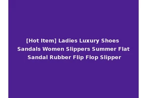 [Hot Item] Ladies Luxury Shoes Sandals Women Slippers Summer Flat Sandal Rubber Flip Flop Slipper