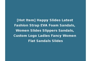 [Hot Item] Happy Slides Latest Fashion Strap EVA Foam Sandals, Women Slides Slippers Sandals, Custom Logo Ladies Fancy Women Flat Sandals Slides