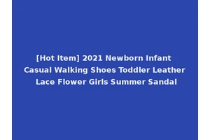 [Hot Item] 2021 Newborn Infant Casual Walking Shoes Toddler Leather Lace Flower Girls Summer Sandal