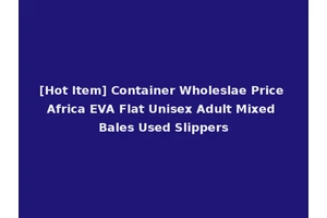 [Hot Item] Container Wholeslae Price Africa EVA Flat Unisex Adult Mixed Bales Used Slippers