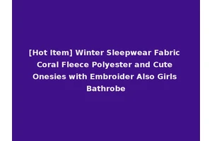 [Hot Item] Winter Sleepwear Fabric Coral Fleece Polyester and Cute Onesies with Embroider Also Girls Bathrobe