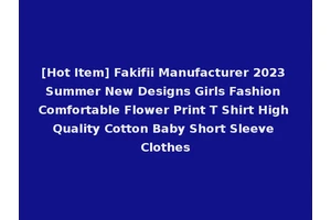 [Hot Item] Fakifii Manufacturer 2023 Summer New Designs Girls Fashion Comfortable Flower Print T Shirt High Quality Cotton Baby Short Sleeve Clothes