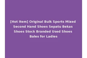 [Hot Item] Original Bulk Sports Mixed Second Hand Shoes Sepatu Bekas Shoes Stock Branded Used Shoes Bales for Ladies